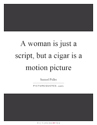 A Woman Is Just A Script But A Cigar Is A Motion Picture Picture Quotes