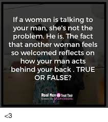  If A Woman Is Talking To Your Man She S Not The Problem He Is The Fact That Another Woman Feels So Welcomed Ref Betrayal Quotes Wisdom Quotes Cheater Quotes