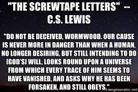 The Screwtape Letters" -- C.S. lewis "Do not be deceived, Wormwood. Our  cause is never more in danger than when a human, no longer desiring, but  still intending to do [God's] will,