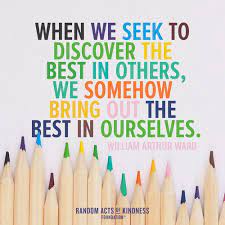 When We Seek To Discover The Best In Others We Somehow Bring Out The Best In Ourselves Will Kindness Quotes Random Acts Of Kindness Life Quotes To Live By
