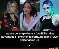 I wanna do an rp where a futa Billie takes advantage of another celebrity.  Read my rules and chat me up - . - iFunny Brazil