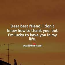 I'm not even joking when i say i am so blessed to have you in my life. Dear Best Friend I M Lucky To Have You In My Life Idlehearts