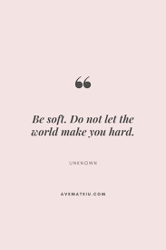 Be Soft Do Not Let The World Make You Hard Be Soft Do Not Let The World Make You Hard Motivational Quote Of The Day September 4 2019 In 2020 Inspire Others Quotes Feel Good Quotes Kindness Quotes