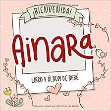 ¿cuándo se celebra el día de ainara? Amazon Com Bienvenida Ainara Libro Y Album De Bebe Libro De Bebe Y Album Para Bebes Personalizado Regalo Para El Embarazo Y El Nacimiento Nombre Del Bebe En La Portada Spanish Edition 9781706401438
