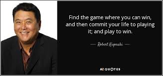 If you don't think it matters, do as herm edwards implores us: Robert Kiyosaki Quote Find The Game Where You Can Win And Then Commit