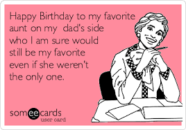 Happy Birthday To My Favorite Aunt On My Dad S Side Who I Am Sure Would Still Be My Favorite Even If She Weren T The Only One Birthday Ecard There is a back and forth discussion about. happy birthday to my favorite aunt on
