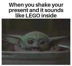 For anybody wanting actual baby yoda memes there is r/babyyoda , we dont have anything to do with that sub but it is just baby yoda content. When You Shake Your Present And It Sounds Like Lego Inside Ifunny Yoda Funny Yoda Meme Funny Relatable Memes