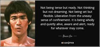 Bruce Lee quote: Not being tense but ready. Not thinking but not dreaming...