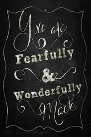 In an amazing, wonderful way. I Am Fearfully Wonderfully Made