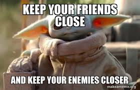 This is keep your friends close, and your enemies closer by david191 on vimeo, the home for high quality videos and the people who love them. Keep Your Friends Close And Keep Your Enemies Closer Baby Yoda Looking At You Make A Meme