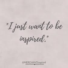 I Just Want To Be Inspired Retail Blogger Retail Professional Love What I Do Favorite Quotes Quotes Inspiration