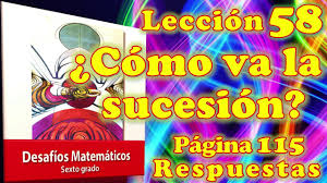 Este libro tiene como propósito reforzar las habilidades matemáticas de los alumnos, mediante actividades que mejoran sus procedimientos, estrategias y . Desafios Matematicos Sexto Grado Leccion 58 Pagina 115 Como Va La Sucesion Youtube