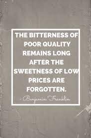 It is the opposite to sweetness. The Bitterness Of Poor Quality Remains Long After The Sweetness Of Low Prices Are Forgotten Benjami Work Quotes Work Quotes Inspirational Work Quotes Funny