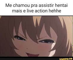 Me chamou pra assistir hentai mais e live action hehhe - iFunny Brazil