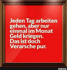 Jeden Tag Arbeiten Gehen Aber Nur Einmal Im Monat Geld Kriegen Lustige Bilder Spruche Witze Echt Lus Lustige Spruche Witzige Spruche Spruche Motivation