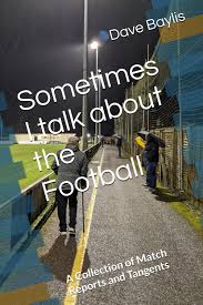 Sometimes I talk about the Football: A Collection of Match Reports and  Tangents: Baylis, Dave: 9798334641914: Amazon.com: Books