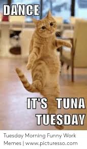 Maybe you would like to learn more about one of these? Dance It S Tun Tuesdav Tuesday Morning Funny Work Memes Wwwpicturessocom Funny Meme On Awwmemes Com