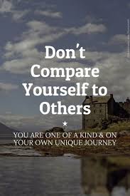 Don T Compare Yourself To Others You Are One Of A Kind And On Your Own Unique Journey Inspirat Comparing Yourself To Others Dont Compare Motivational Quotes