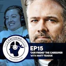 The Cancering Show: 'Our Friend' the Caregiver with Matt Teague