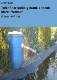 Teichfilter selbst bauen … … endlich klares wasser im gartenteich ein teich bereichert einen garten, denn schon bald nach seiner anlage entwickelt sich ein biotop, in dem sich. Teichfilter Selbstgebaut Endlich Klares Wasser Bauanleitung Ebook Doe John Amazon De Kindle Shop