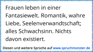 Frauen Leben In Einer Fantasiewelt Romantik Wahre Liebe Seelenverwandtschaft Alles Schwachsinn Nichts Davon Existie Spruchmonster De