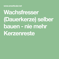 Wachsfresser Dauerkerze Selber Bauen Nie Mehr Kerzenreste Schmelzfeuer Selber Bauen Und Kerzen