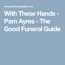 With These Hands Pam Ayres The Good Funeral Guide Funeral Poems Poems Funeral Ceremony