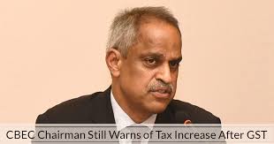 CBEC Chairman Still Warns of Tax Increase After GST