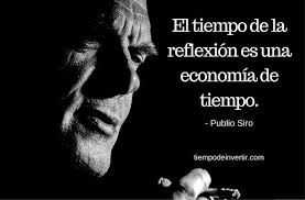 El Tiempo De La Reflexion Es Una Economia De Tiempo Publio Siro Frases Sobre El Tiempo Frases Tiempos