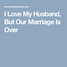 How to tell you're in an unhappy marriage? I Love My Husband But Our Marriage Is Over Unhappy Marriage Unhappy Marriage Quotes Husband Quotes Marriage