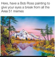 Here Have A Bob Ross Painting To Give Your Eyes A Break From All The Area 51 Memes
