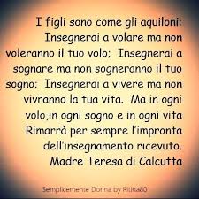 I Figli Sono Come Gli Aquiloni Insegnerai A Volare Ma Non Voleranno Il Tuo Volo Insegnerai A Sognare Ma Citazioni Sagge Citazioni Motivazionali Madre Teresa