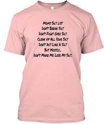 T24customwestcovina 4.5 out of 5 stars (249) $ 7.99. Funny Mom Shirt Moms Sh T List Moms Sh T List Don T Break Sh T Don T Fight Over Sh T Clean Up All Your Sh T Don T Act Like A Sh T But Products