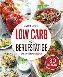 Low Carb Fur Berufstatige Das Expresskochbuch 80 Leckere Blitzrezepte Fur Arbeitnehmer Studenten Und Fa Low Carb Rezepte Abendessen Rezepte Gesunde Rezepte
