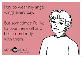 I Try To Wear My Angel Wings Every Day But Sometimes I D Like To Take Them Off And Beat Somebody With Them Funny Quotes Ecards Funny Nurse Humor
