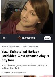 THEGAMER HOTE Log in Triple-A Games Triple-A Game Features Yes, I  Reinstalled Horizon Forbidden West Because Aloy Is Gay Now Robot dinosaur  games are made even better with lesbians. It's a fact.