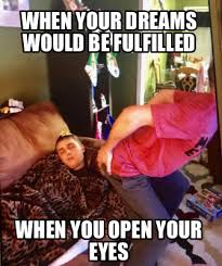 Meme Creator Funny When Your Dreams Would Be Fulfilled When You Open Your Eyes Meme Generator At Memecreator Org