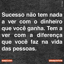 sucesso nao tem nada a ver com o dinheiro que voce ganha tem a ver com a diferenca que voce faz na vida das pessoas l frases de conhecimento mensagens frases