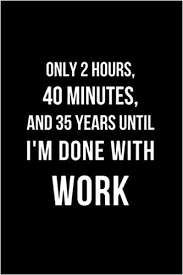40 years funny famous quotes & sayings: Only 2 Hours 40 Minutes And 35 Years Until I M Done With Work Office Lined Blank Notebook Journal With Funny Sayings And Sarcastic Quotes Coworker Gifts Black Cover Notebooks Sarcastic Life 9781675126981