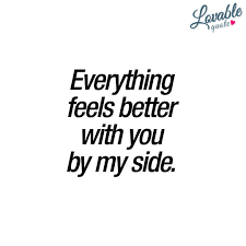  Everything Feels Better With You By My Side With You Quote You And Me Quotes Be Yourself Quotes Romantic Love Quotes