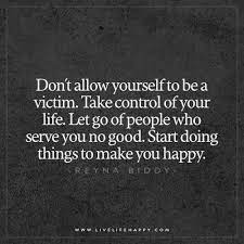We can't control every part of life. Don T Allow Yourself To Be A Victim Live Life Happy Victim Quotes Control Quotes Be Yourself Quotes