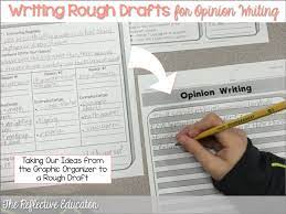 The whole point of the first draft is to get your ideas on paper. Opinion Writing Rough Drafts The Reflective Educator