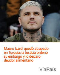 La Justicia embargó bienes del futbolista por una deuda alimentaria de  US$110.000 reclamada por Wanda Nara, lo inscribió en el Registro de  Deudores Alimentarios y le impidió salir de Turquía, donde reside