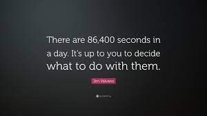 Sometimes we have so many things to do, and a day seems to be too short, so we wish there are more hours in a day. Jim Valvano Quote There Are 86 400 Seconds In A Day It S Up To You To Decide