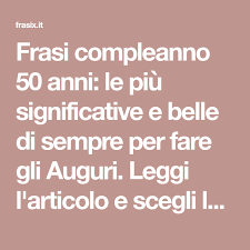 Frasi Compleanno 50 Anni Le Piu Significative E Belle Di Sempre Per Fare Gli Auguri Auguri Di Compleanno Divertenti Frasi Per Compleanno Buon Compleanno Uomo
