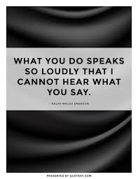 What You Do Speaks So Loudly That I Cannot Hear Quote By Ralph Waldo Emerson Favorite Quotes Quotes Book Quotes