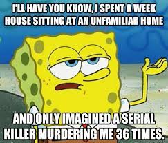 I Ll Have You Know I Spent A Week House Sitting At An Unfamiliar Home And Only Imagined A Serial Killer Murdering Me 36 Times Tough Spongebob Quickmeme