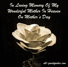 There is a mother's day in heaven, and mom's the special guest amdist the heavenly beings she shines above the rest. In Memory Of My Mother For Mothers Day Quotes Quotesgram