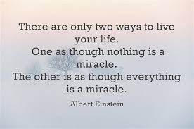 There Are Only Two Ways To Live Your Life One Is As Though Nothing Is A Miracle Meaning There Are Only Two Ways To Live Your Life One As Though Nothing Is A Miracle The Other Is As Though Everything Is A Miracle Words Quotes Quotes Cool Words