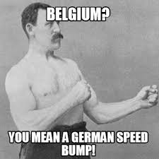 80 hilarious belgium memes of october 2019. Meme Creator Funny Belgium You Mean A German Speed Bump Meme Generator At Memecreator Org